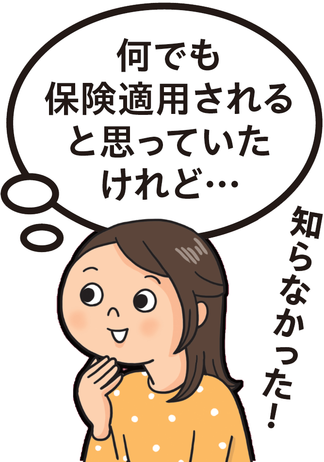 「何でも保険適用されると思っていたけれど、知らなかった」と驚く女性